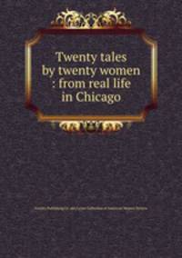 Twenty tales by twenty women : from real life in Chicago