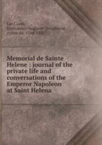 Memorial de Sainte Helene : journal of the private life and conversations of the Emperor Napoleon at Saint Helena