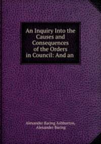 An Inquiry Into the Causes and Consequences of the Orders in Council: And an .