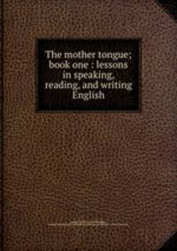 The mother tongue; book one : lessons in speaking, reading, and writing English