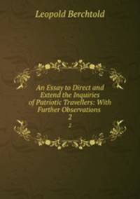 An Essay to Direct and Extend the Inquiries of Patriotic Travellers: With Further Observations .. 2