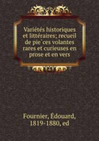 Varietes historiques et litteraires; recueil de pieces volantes rares et curieuses en prose et en vers