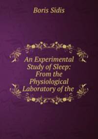 An Experimental Study of Sleep: From the Physiological Laboratory of the .