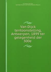 Van Dijck tentoonstelling, Antwerpen, 1899 ter gelegenheid der 300e .