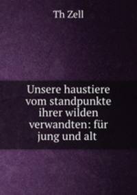 Unsere haustiere vom standpunkte ihrer wilden verwandten: fr jung und alt .