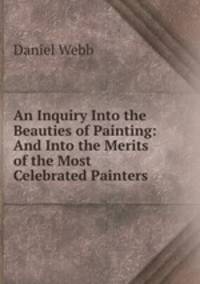 An Inquiry Into the Beauties of Painting: And Into the Merits of the Most Celebrated Painters .