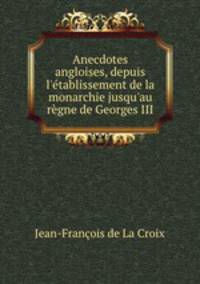 Anecdotes angloises, depuis l`tablissement de la monarchie jusqu`au rgne de Georges III.