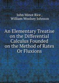 An Elementary Treatise on the Differential Calculus Founded on the Method of Rates Or Fluxions