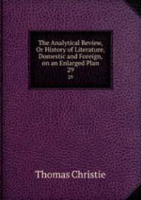 The Analytical Review, Or History of Literature, Domestic and Foreign, on an Enlarged Plan. 29