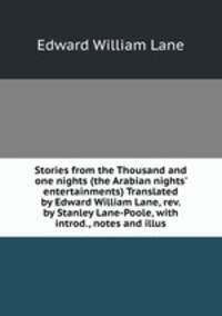 Stories from the Thousand and one nights (the Arabian nights` entertainments) Translated by Edward William Lane, rev. by Stanley Lane-Poole, with introd., notes and illus