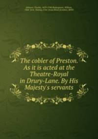 The cobler of Preston. As it is acted at the Theatre-Royal in Drury-Lane. By His Majesty`s servants