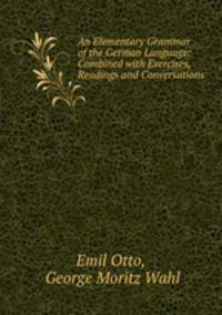 An Elementary Grammar of the German Language: Combined with Exercises, Readings and Conversations