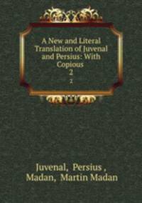 A New and Literal Translation of Juvenal and Persius: With Copious .. 2