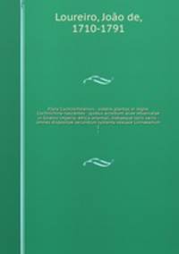 Flora Cochinchinensis : sistens plantas in regno Cochinchina nascentes : quibus accedunt aliae observatae in Sinensi imperio, Africa orientali, Indiaeque locis variis : omnes dispositae secundum systema sexuale Linnaeanum. 1