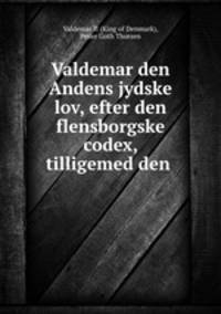 Valdemar den Andens jydske lov, efter den flensborgske codex, tilligemed den .