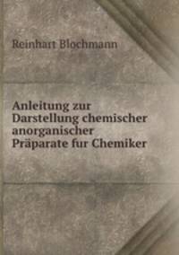 Anleitung zur Darstellung chemischer anorganischer Prparate fur Chemiker .