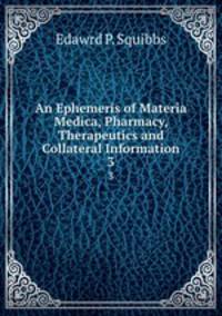 An Ephemeris of Materia Medica, Pharmacy, Therapeutics and Collateral Information. 3
