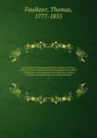 An historical and topographical description of Chelsea, and its environs; interspersed with biographical anecdotes of illustrious and eminent persons who have resided in Chelsea during the three preceding centuries. 1