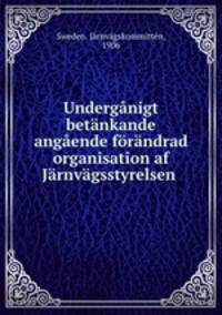 Undergnigt betnkande angende frndrad organisation af Jrnvgsstyrelsen .