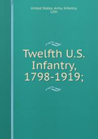 Twelfth U.S. Infantry, 1798-1919;