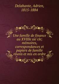 Une famille de finance au XVIIIe siecle; memoires, correspondances et papiers de famille reunis et mis en ordre
