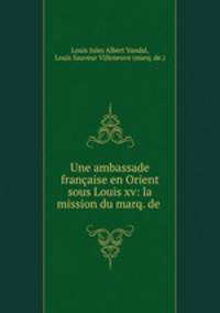 Une ambassade franaise en Orient sous Louis xv: la mission du marq. de .