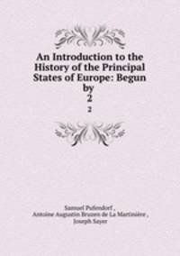 An Introduction to the History of the Principal States of Europe: Begun by .. 2