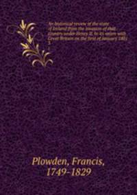 An historical review of the state of Ireland from the invasion of that country under Henry II. to its union with Great Britain on the first of January 1801. 3