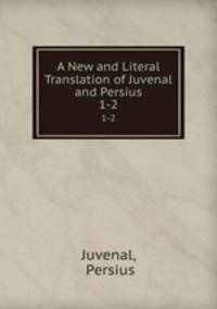 A New and Literal Translation of Juvenal and Persius. 1-2