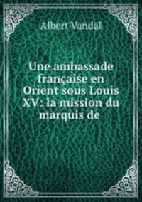 Une ambassade franaise en Orient sous Louis XV: la mission du marquis de .