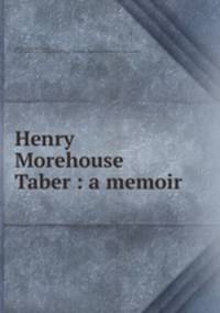 Henry Morehouse Taber : a memoir
