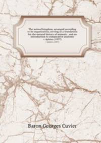 The animal kingdom, arranged according to its organization, serving as a foundation for the natural history of animals : and an introduction to comparative anatomy. v 4plates (1837)