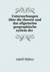 Untersuchungen ber die theorie und das allgemeine geographische system der .