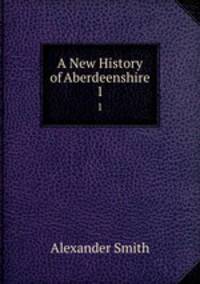 A New History of Aberdeenshire. 1