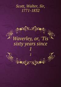 Waverley, or, `Tis sixty years since. 1