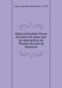 Opera intitulada Novos encantos de amor, que se representou no Theatro da casa da Mouraria