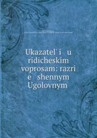 Ukazatel i u ridicheskim voprosam: razri e shennym Ugolovnym .