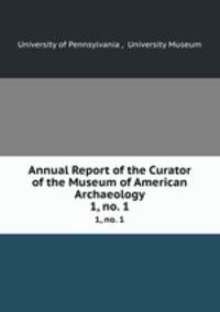 Annual Report of the Curator of the Museum of American Archaeology. 1, no. 1