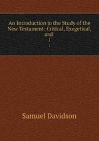 An Introduction to the Study of the New Testament: Critical, Exegetical, and .. 1