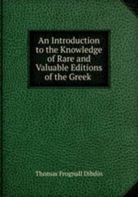 An Introduction to the Knowledge of Rare and Valuable Editions of the Greek .