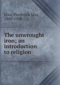 The unwrought iron; an introduction to religion