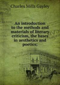 An introduction to the methods and materials of literary criticism, the bases in aesthetics and poetics;