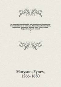 An itinerary containing his ten yeeres travell through the twelve dominions of Germany, Bohmerland, Sweitzerland, Netherland, Denmarke, Poland, Italy, Turky, France, England, Scotland & Ireland. 1