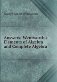 Answers: Wentworth`s Elements of Algebra and Complete Algebra