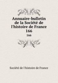 Annuaire-bulletin de la Socit de l`histoire de France. 166