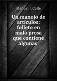 Un manojo de artculos: folleto en mala prosa que contiene algunas .