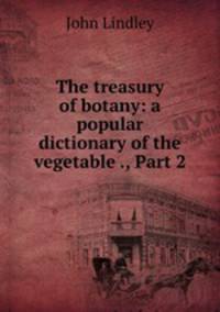 The treasury of botany: a popular dictionary of the vegetable ., Part 2