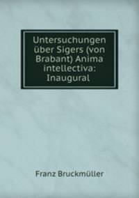 Untersuchungen ber Sigers (von Brabant) Anima intellectiva: Inaugural .