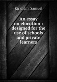 An essay on elocution : designed for the use of schools and private learners