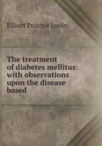 The treatment of diabetes mellitus: with observations upon the disease based .